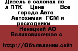 Дизель в салонах по 20 л ПТК. › Цена ­ 30 - Все города Авто » Автохимия, ГСМ и расходники   . Ненецкий АО,Великовисочное с.